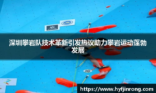 深圳攀岩队技术革新引发热议助力攀岩运动蓬勃发展