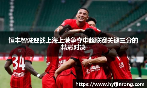 恒丰智诚迎战上海上港争夺中超联赛关键三分的精彩对决