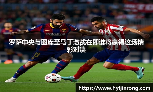 罗萨中央与图库圣马丁激战在即谁将赢得这场精彩对决