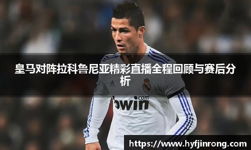 皇马对阵拉科鲁尼亚精彩直播全程回顾与赛后分析