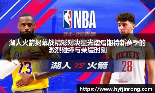 湖人火箭揭幕战精彩对决星光熠熠期待新赛季的激烈碰撞与荣耀时刻