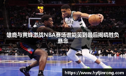 雄鹿与黄蜂激战NBA赛场谁能笑到最后揭晓胜负悬念