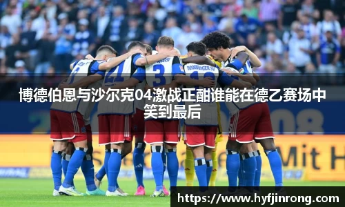 博德伯恩与沙尔克04激战正酣谁能在德乙赛场中笑到最后